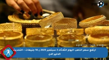 ارتفع سعر الذهب اليوم الثلاثاء 2 سبتمبر 2025 بـ 10 جنيهات – التحديث الأخير الآن